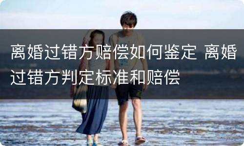 离婚过错方赔偿如何鉴定 离婚过错方判定标准和赔偿