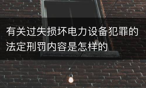 有关过失损坏电力设备犯罪的法定刑罚内容是怎样的