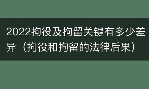 2022拘役及拘留关键有多少差异（拘役和拘留的法律后果）