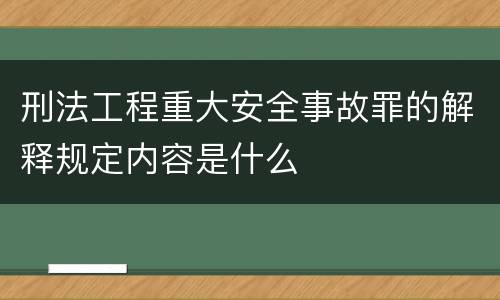 刑法工程重大安全事故罪的解释规定内容是什么