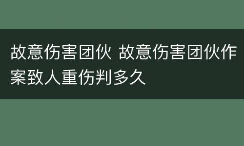 故意伤害团伙 故意伤害团伙作案致人重伤判多久