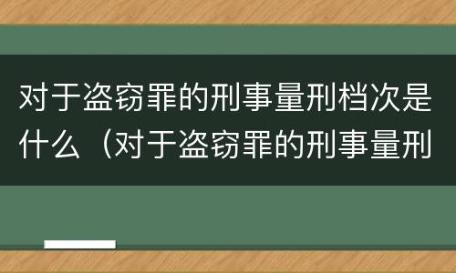 对于盗窃罪的刑事量刑档次是什么（对于盗窃罪的刑事量刑档次是什么意思）