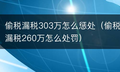 偷税漏税303万怎么惩处（偷税漏税260万怎么处罚）