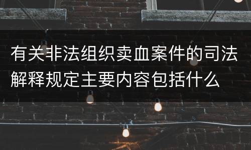 有关非法组织卖血案件的司法解释规定主要内容包括什么