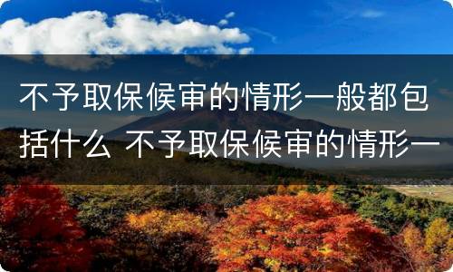 不予取保候审的情形一般都包括什么 不予取保候审的情形一般都包括什么内容