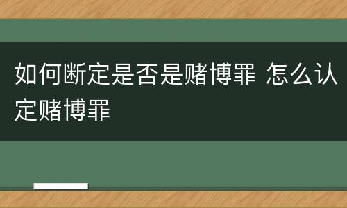 如何断定是否是赌博罪 怎么认定赌博罪