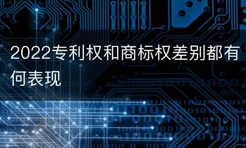 2022专利权和商标权差别都有何表现