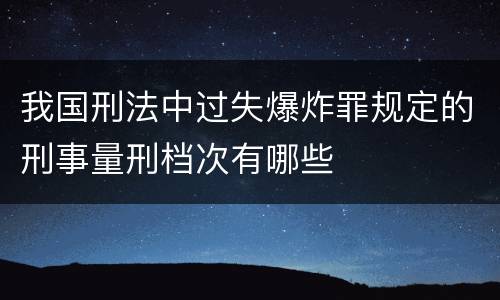 我国刑法中过失爆炸罪规定的刑事量刑档次有哪些