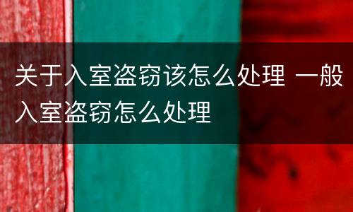 关于入室盗窃该怎么处理 一般入室盗窃怎么处理