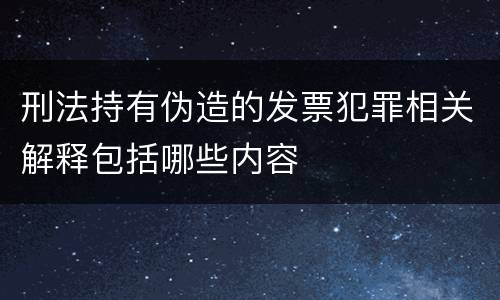 刑法持有伪造的发票犯罪相关解释包括哪些内容