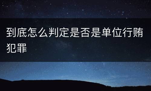 到底怎么判定是否是单位行贿犯罪