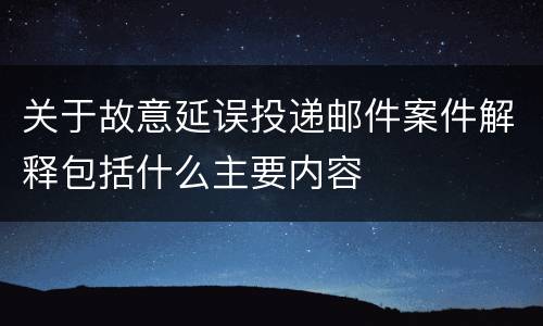 关于故意延误投递邮件案件解释包括什么主要内容