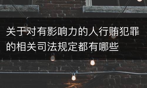 关于对有影响力的人行贿犯罪的相关司法规定都有哪些