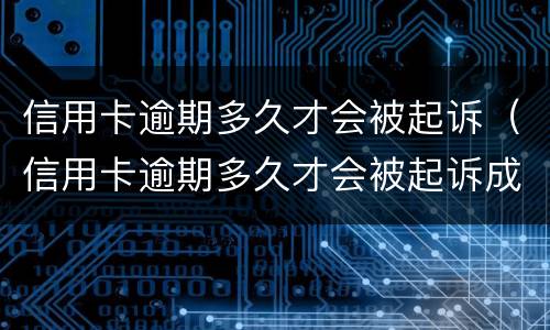 信用卡逾期多久才会被起诉（信用卡逾期多久才会被起诉成功）