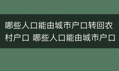 哪些人口能由城市户口转回农村户口 哪些人口能由城市户口转回农村户口上学