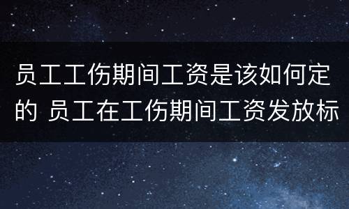 员工工伤期间工资是该如何定的 员工在工伤期间工资发放标准