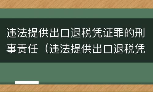 违法提供出口退税凭证罪的刑事责任（违法提供出口退税凭证罪的刑事责任）