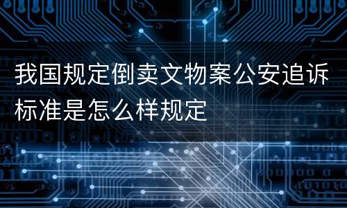 我国规定倒卖文物案公安追诉标准是怎么样规定