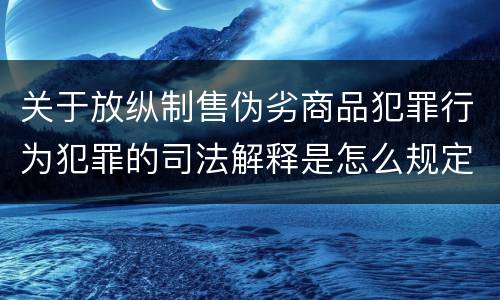 关于放纵制售伪劣商品犯罪行为犯罪的司法解释是怎么规定的