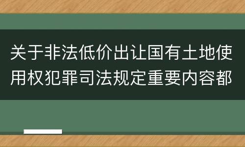 关于非法低价出让国有土地使用权犯罪司法规定重要内容都有哪些