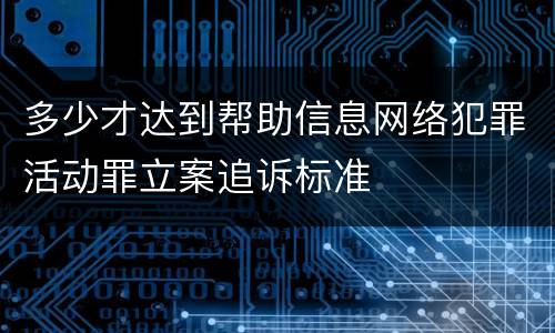 多少才达到帮助信息网络犯罪活动罪立案追诉标准