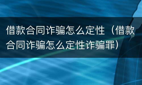 借款合同诈骗怎么定性（借款合同诈骗怎么定性诈骗罪）