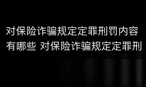 对保险诈骗规定定罪刑罚内容有哪些 对保险诈骗规定定罪刑罚内容有哪些