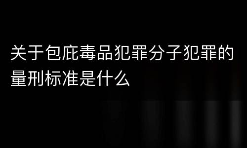 关于包庇毒品犯罪分子犯罪的量刑标准是什么