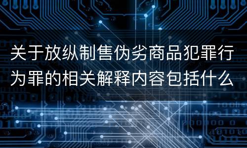 关于放纵制售伪劣商品犯罪行为罪的相关解释内容包括什么