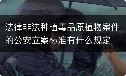 法律非法种植毒品原植物案件的公安立案标准有什么规定