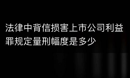 法律中背信损害上市公司利益罪规定量刑幅度是多少