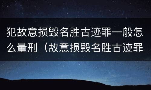 犯故意损毁名胜古迹罪一般怎么量刑（故意损毁名胜古迹罪判刑）