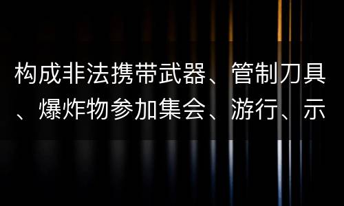 构成非法携带武器、管制刀具、爆炸物参加集会、游行、示威罪的要件