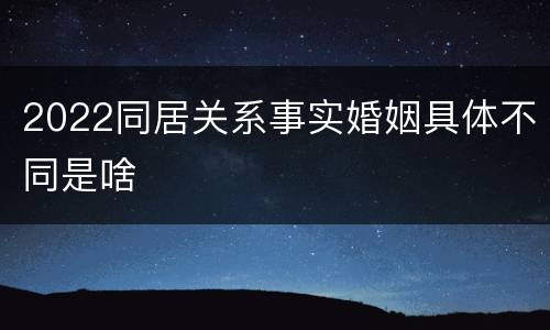 2022同居关系事实婚姻具体不同是啥