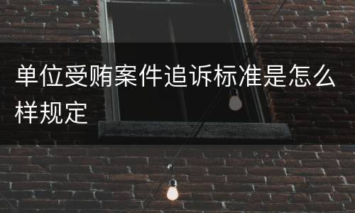 单位受贿案件追诉标准是怎么样规定