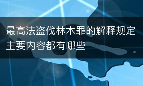 最高法盗伐林木罪的解释规定主要内容都有哪些