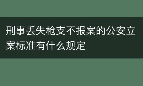 刑事丢失枪支不报案的公安立案标准有什么规定