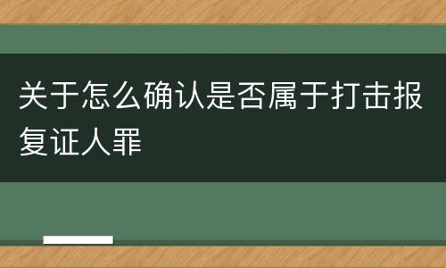 关于怎么确认是否属于打击报复证人罪