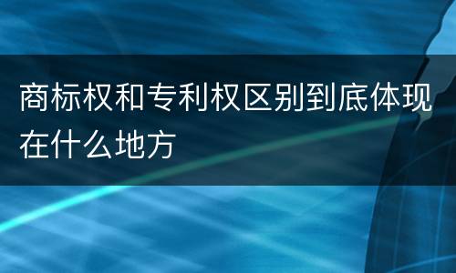 商标权和专利权区别到底体现在什么地方