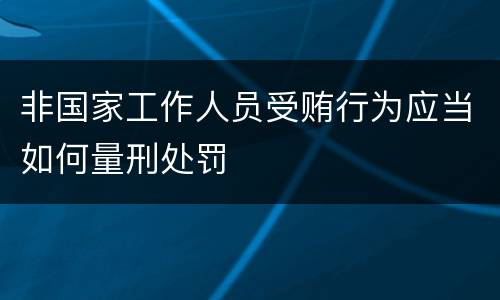 非国家工作人员受贿行为应当如何量刑处罚