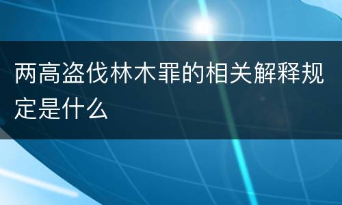 两高盗伐林木罪的相关解释规定是什么