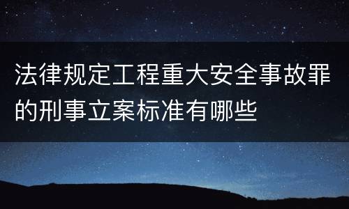 法律规定工程重大安全事故罪的刑事立案标准有哪些