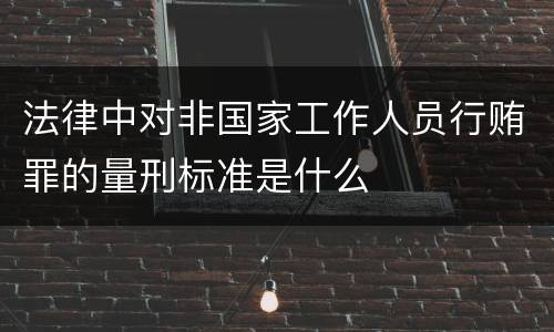 法律中对非国家工作人员行贿罪的量刑标准是什么