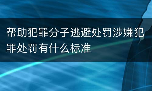 帮助犯罪分子逃避处罚涉嫌犯罪处罚有什么标准