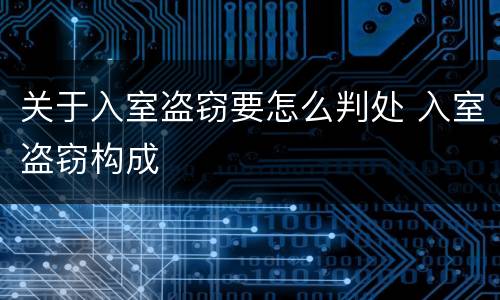 关于入室盗窃要怎么判处 入室盗窃构成