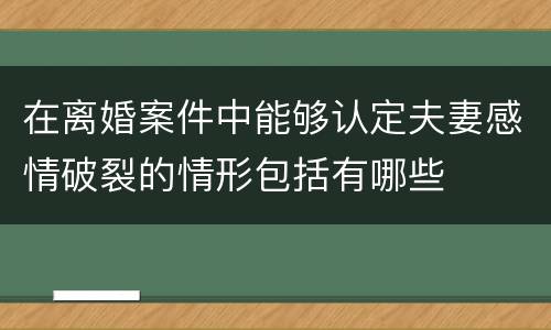 在离婚案件中能够认定夫妻感情破裂的情形包括有哪些