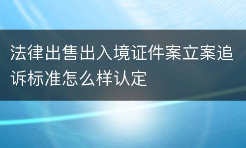 法律出售出入境证件案立案追诉标准怎么样认定