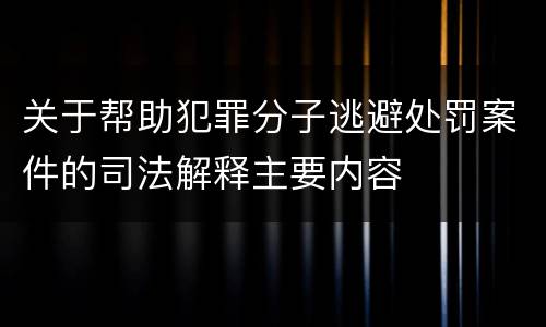 关于帮助犯罪分子逃避处罚案件的司法解释主要内容