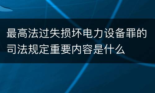 最高法过失损坏电力设备罪的司法规定重要内容是什么