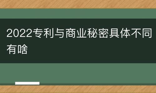 2022专利与商业秘密具体不同有啥